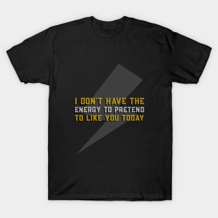 I Don't Have The Energy to Pretend That I like you Today - Funny Quote T-Shirt